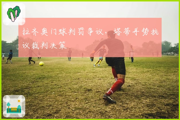 拉齐奥门球判罚争议，塔蒂手势抗议裁判决策