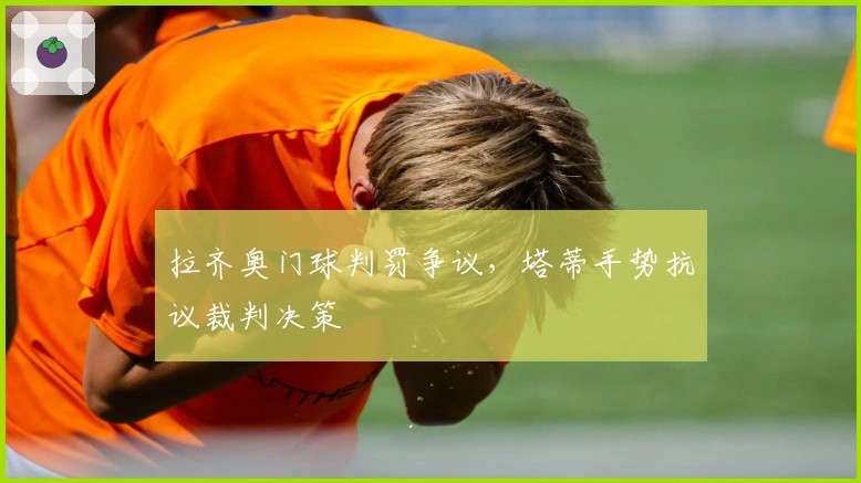 拉齐奥门球判罚争议，塔蒂手势抗议裁判决策