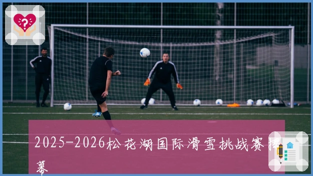 2025-2026松花湖国际滑雪挑战赛揭幕