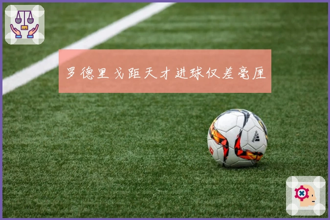 罗德里戈距天才进球仅差毫厘